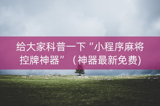给大家科普一下“小程序麻将控牌神器”（神器最新免费)