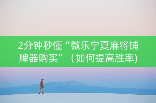 2分钟秒懂“微乐宁夏麻将铺牌器购买”（如何提高胜率)