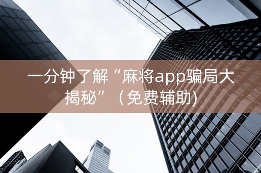 一分钟了解“麻将app骗局大揭秘”（免费辅助)
