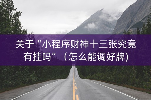 关于“小程序财神十三张究竟有挂吗”（怎么能调好牌)