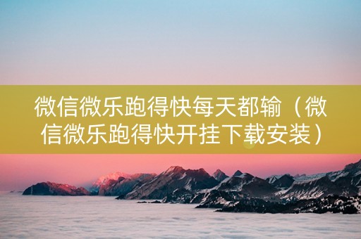 微信微乐跑得快每天都输（微信微乐跑得快开挂下载安装）