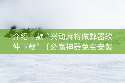 介绍十款“兴动麻将做弊器软件下载”（必赢神器免费安装)