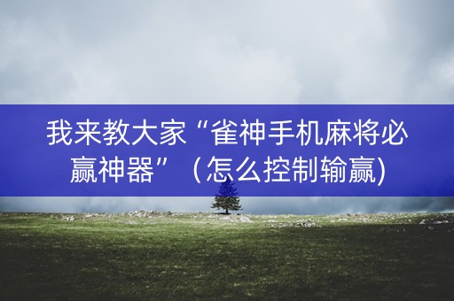 我来教大家“雀神手机麻将必赢神器”（怎么控制输赢)