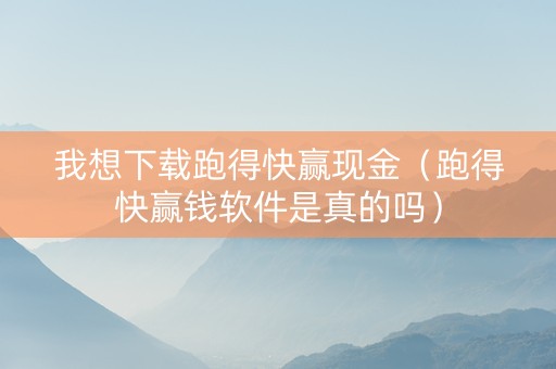 我想下载跑得快赢现金（跑得快赢钱软件是真的吗）