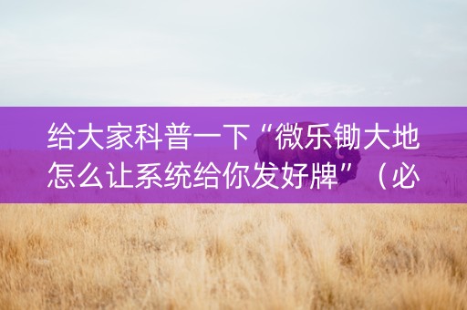 给大家科普一下“微乐锄大地怎么让系统给你发好牌”（必赢神器)