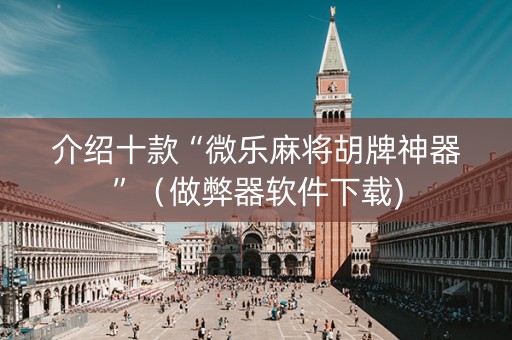 介绍十款“微乐麻将胡牌神器”（做弊器软件下载)