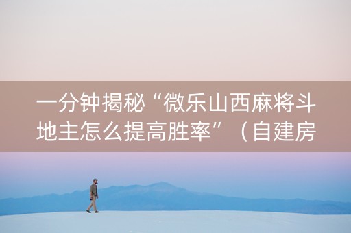 一分钟揭秘“微乐山西麻将斗地主怎么提高胜率”（自建房怎么赢)