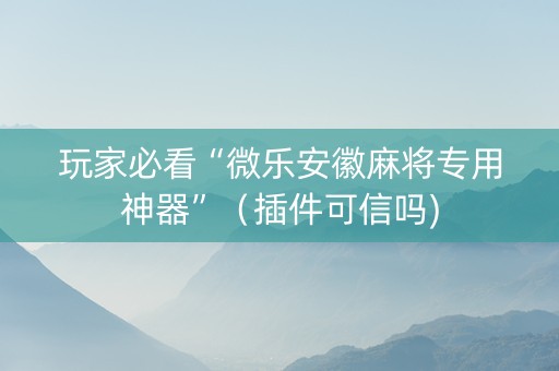 玩家必看“微乐安徽麻将专用神器”（插件可信吗)