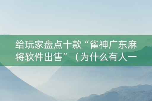 给玩家盘点十款“雀神广东麻将软件出售”（为什么有人一直赢)