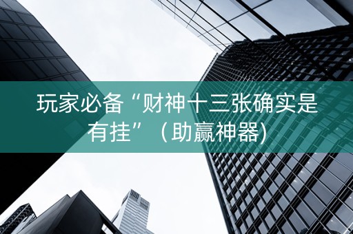 玩家必备“财神十三张确实是有挂”（助赢神器)