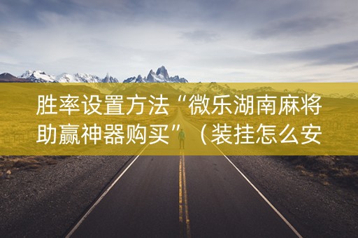 胜率设置方法“微乐湖南麻将助赢神器购买”（装挂怎么安装)