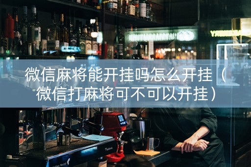微信麻将能开挂吗怎么开挂（微信打麻将可不可以开挂）