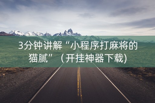 3分钟讲解“小程序打麻将的猫腻”（开挂神器下载)