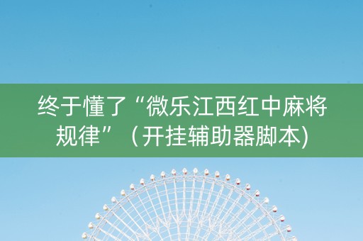 终于懂了“微乐江西红中麻将规律”（开挂辅助器脚本)