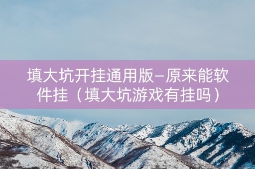 填大坑开挂通用版—原来能软件挂（填大坑游戏有挂吗）