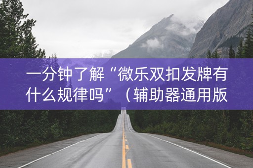 一分钟了解“微乐双扣发牌有什么规律吗”（辅助器通用版)