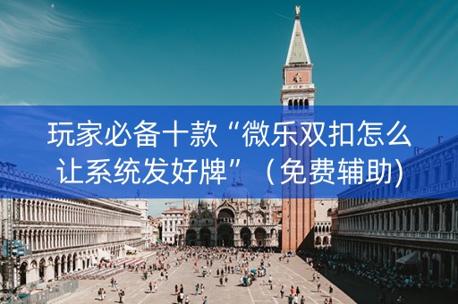 玩家必备十款“微乐双扣怎么让系统发好牌”（免费辅助)