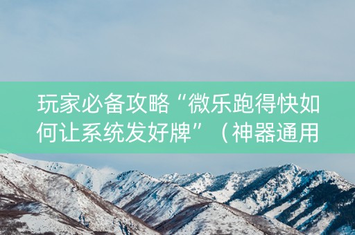 玩家必备攻略“微乐跑得快如何让系统发好牌”（神器通用版)