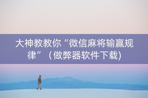 大神教教你“微信麻将输赢规律”（做弊器软件下载)