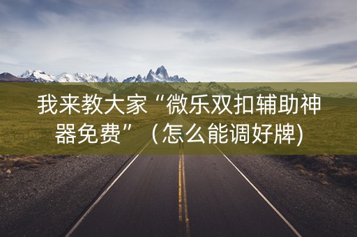 我来教大家“微乐双扣辅助神器免费”（怎么能调好牌)