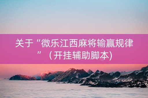 关于“微乐江西麻将输赢规律”（开挂辅助脚本)