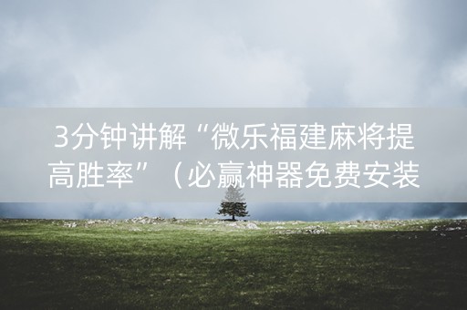 3分钟讲解“微乐福建麻将提高胜率”（必赢神器免费安装)