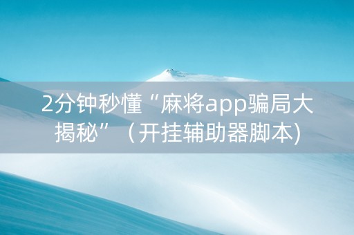 2分钟秒懂“麻将app骗局大揭秘”（开挂辅助器脚本)