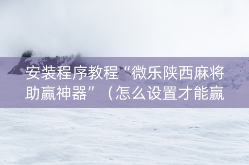 安装程序教程“微乐陕西麻将助赢神器”（怎么设置才能赢)
