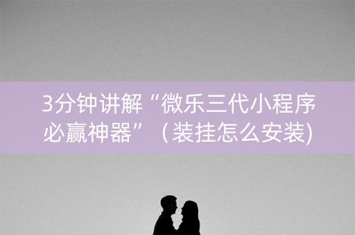 3分钟讲解“微乐三代小程序必赢神器”（装挂怎么安装)