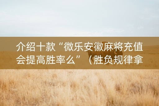 介绍十款“微乐安徽麻将充值会提高胜率么”（胜负规律拿好牌)