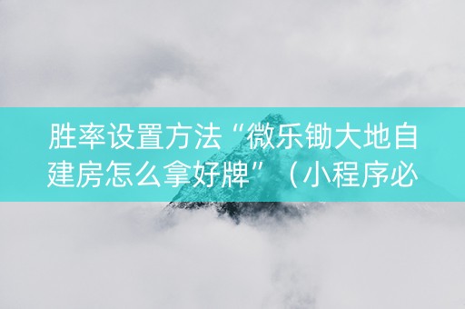 胜率设置方法“微乐锄大地自建房怎么拿好牌”（小程序必赢神器)