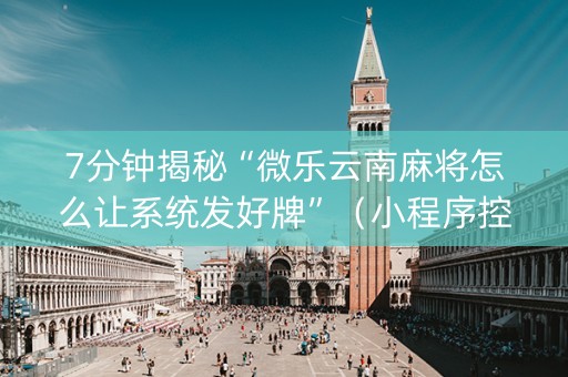 7分钟揭秘“微乐云南麻将怎么让系统发好牌”（小程序控牌器)