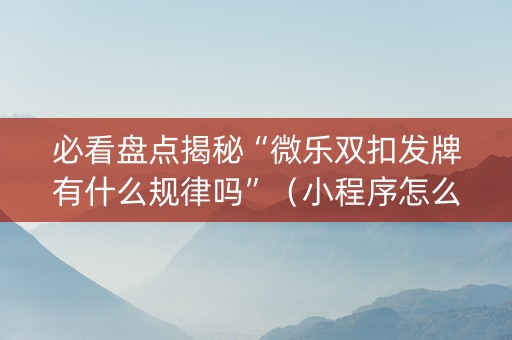 必看盘点揭秘“微乐双扣发牌有什么规律吗”（小程序怎么才会赢)