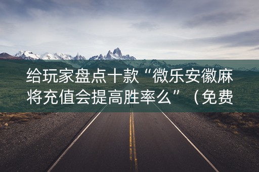 给玩家盘点十款“微乐安徽麻将充值会提高胜率么”（免费辅助)