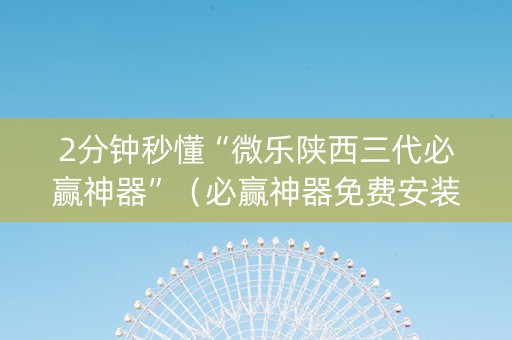 2分钟秒懂“微乐陕西三代必赢神器”（必赢神器免费安装)