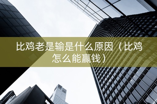 比鸡老是输是什么原因（比鸡怎么能赢钱）