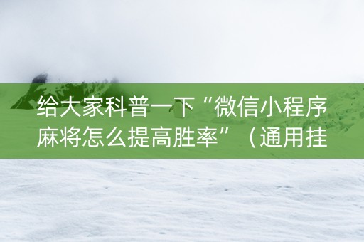 给大家科普一下“微信小程序麻将怎么提高胜率”（通用挂软件多少钱)