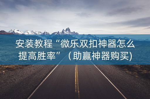安装教程“微乐双扣神器怎么提高胜率”（助赢神器购买)