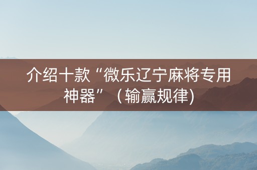 介绍十款“微乐辽宁麻将专用神器”（输赢规律)