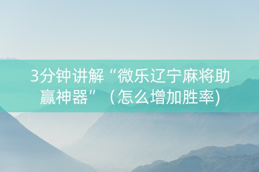 3分钟讲解“微乐辽宁麻将助赢神器”（怎么增加胜率)