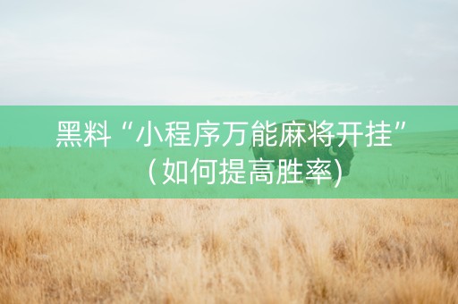 黑料“小程序万能麻将开挂”（如何提高胜率)