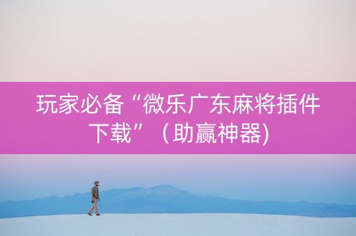玩家必备“微乐广东麻将插件下载”（助赢神器)