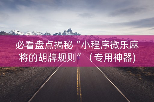 必看盘点揭秘“小程序微乐麻将的胡牌规则”（专用神器)