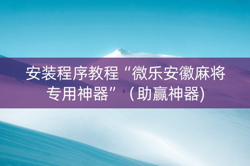 安装程序教程“微乐安徽麻将专用神器”（助赢神器)
