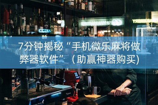 7分钟揭秘“手机微乐麻将做弊器软件”（助赢神器购买)
