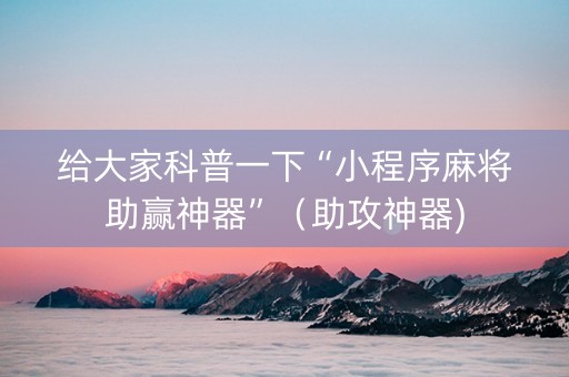 给大家科普一下“小程序麻将助赢神器”（助攻神器)