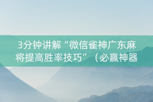 3分钟讲解“微信雀神广东麻将提高胜率技巧”（必赢神器)