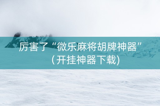 厉害了“微乐麻将胡牌神器”（开挂神器下载)