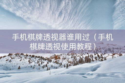 手机棋牌透视器谁用过（手机棋牌透视使用教程）