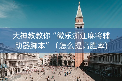 大神教教你“微乐浙江麻将辅助器脚本”（怎么提高胜率)